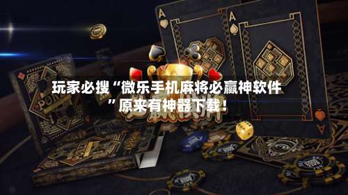 玩家必搜“微乐手机麻将必赢神软件”原来有神器下载！-第1张图片