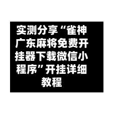 实测分享“雀神广东麻将免费开挂器下载微信小程序	”开挂详细教程-第1张图片