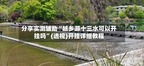 分享实测辅助“越乡游十三水可以开挂吗”(透视)开挂详细教程-第2张图片