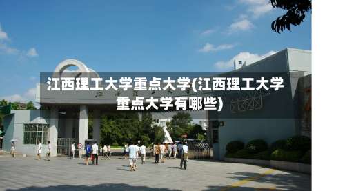 江西理工大学重点大学(江西理工大学重点大学有哪些)-第3张图片