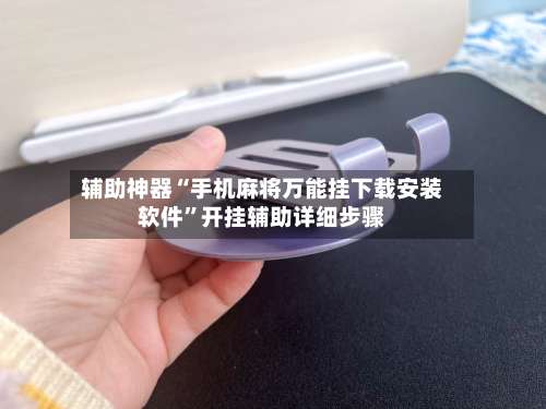 辅助神器“手机麻将万能挂下载安装软件”开挂辅助详细步骤-第1张图片