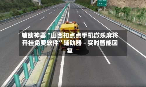 辅助神器“山西扣点点手机微乐麻将开挂免费软件	”辅助器 - 实时智能回复-第1张图片