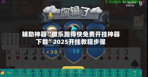 辅助神器“微乐跑得快免费开挂神器下载”2025开挂教程步骤-第1张图片