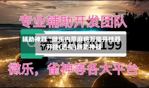 辅助神器“微乐内蒙麻将万能开挂器	”开挂(透视)辅助神器-第1张图片