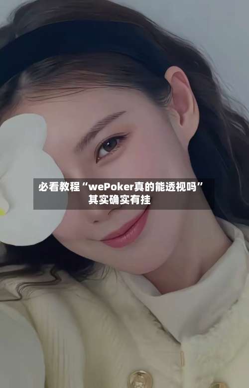 必看教程“wePoker真的能透视吗”其实确实有挂-第3张图片