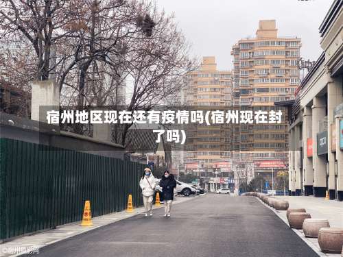 宿州地区现在还有疫情吗(宿州现在封了吗)-第3张图片
