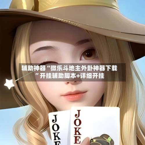 辅助神器“微乐斗地主外卦神器下载”开挂辅助脚本+详细开挂-第3张图片