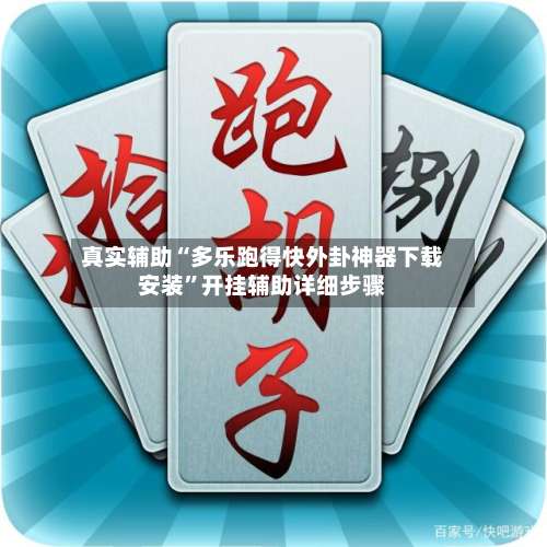真实辅助“多乐跑得快外卦神器下载安装”开挂辅助详细步骤-第1张图片