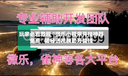 玩家必看教程“微乐小程序开挂神器免费	”揭秘透视辅助万能挂-第1张图片