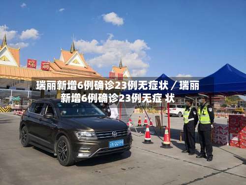 瑞丽新增6例确诊23例无症状／瑞丽新增6例确诊23例无症 状-第1张图片