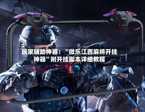 玩家辅助神器：“微乐江西麻将开挂神器	”附开挂脚本详细教程-第3张图片