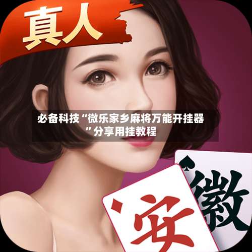 必备科技“微乐家乡麻将万能开挂器”分享用挂教程-第1张图片
