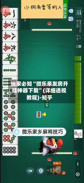 玩家必知“微乐亲友房开挂神器下载”(详细透视教程)-知乎-第2张图片