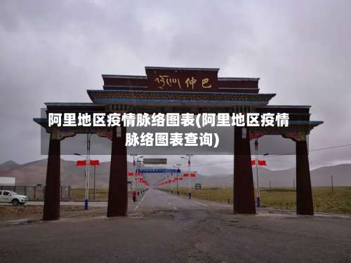 阿里地区疫情脉络图表(阿里地区疫情脉络图表查询)-第1张图片