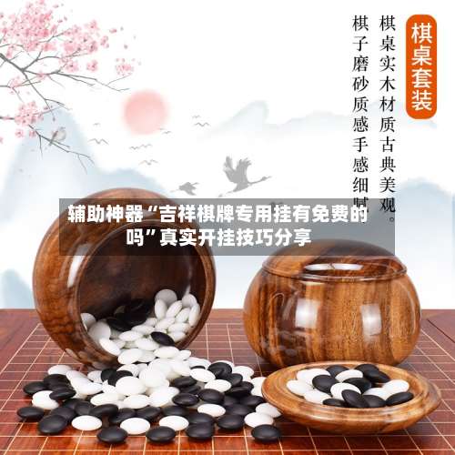 辅助神器“吉祥棋牌专用挂有免费的吗	”真实开挂技巧分享-第2张图片