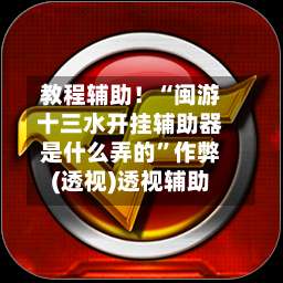 教程辅助！“闽游十三水开挂辅助器是什么弄的”作弊(透视)透视辅助-第1张图片