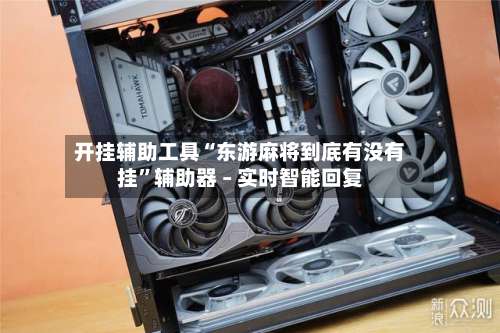 开挂辅助工具“东游麻将到底有没有挂”辅助器 – 实时智能回复-第2张图片