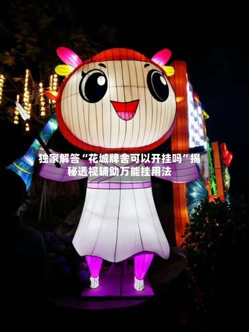 独家解答“花城牌舍可以开挂吗”揭秘透视辅助万能挂用法-第2张图片