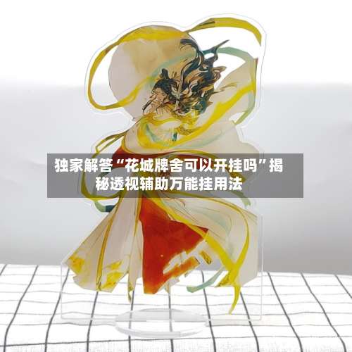 独家解答“花城牌舍可以开挂吗”揭秘透视辅助万能挂用法-第3张图片