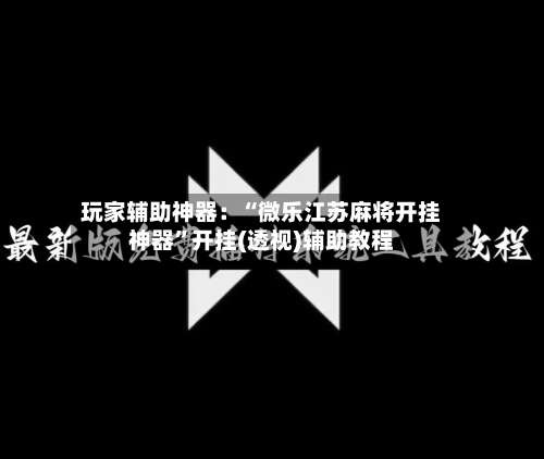 玩家辅助神器：“微乐江苏麻将开挂神器	”开挂(透视)辅助教程-第2张图片