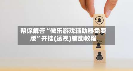 帮你解答“微乐游戏辅助器免费版	”开挂(透视)辅助教程-第3张图片