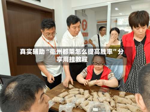 真实辅助“衢州都莱怎么提高胜率”分享用挂教程-第3张图片