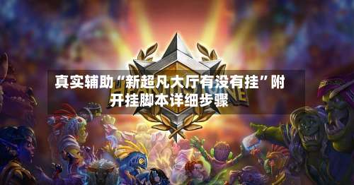 真实辅助“新超凡大厅有没有挂”附开挂脚本详细步骤-第2张图片