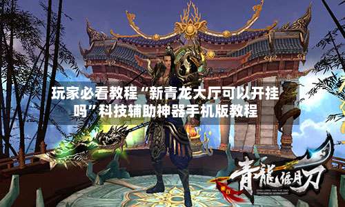 玩家必看教程“新青龙大厅可以开挂吗”科技辅助神器手机版教程-第1张图片