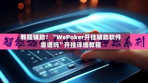 教程辅助！“WePoker开挂辅助软件靠谱吗”开挂详细教程-第1张图片