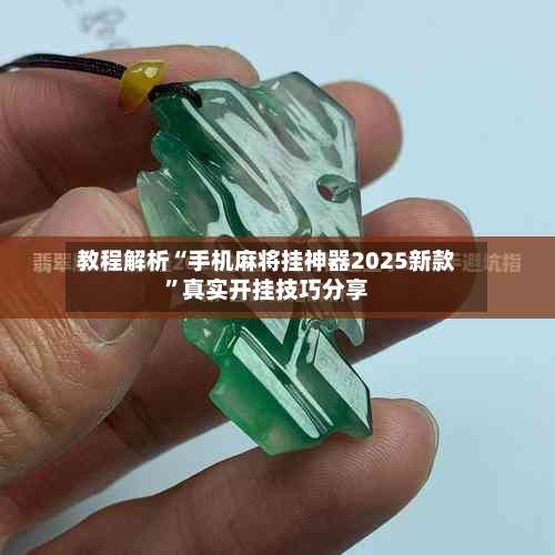 教程解析“手机麻将挂神器2025新款”真实开挂技巧分享-第3张图片