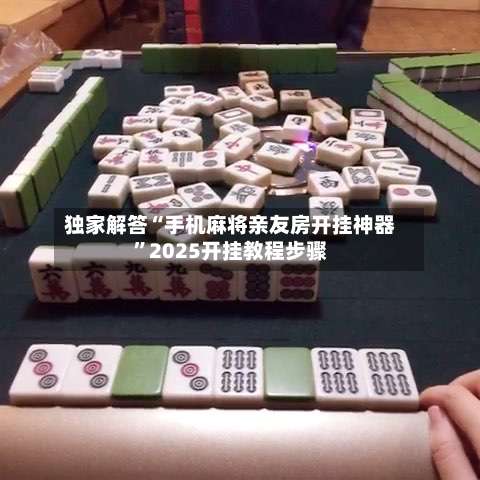 独家解答“手机麻将亲友房开挂神器”2025开挂教程步骤-第1张图片