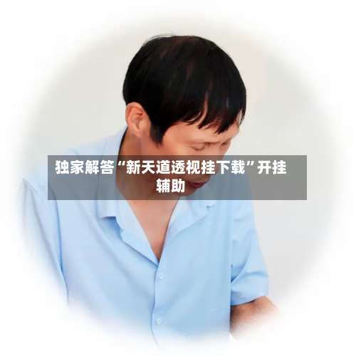 独家解答“新天道透视挂下载”开挂辅助-第1张图片