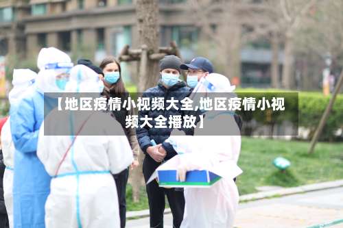 【地区疫情小视频大全,地区疫情小视频大全播放】-第2张图片