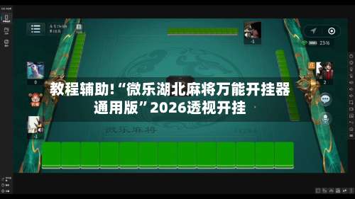 教程辅助!“微乐湖北麻将万能开挂器通用版	”2026透视开挂-第2张图片