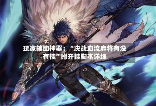 玩家辅助神器：“决战血流麻将有没有挂”附开挂脚本详细-第1张图片