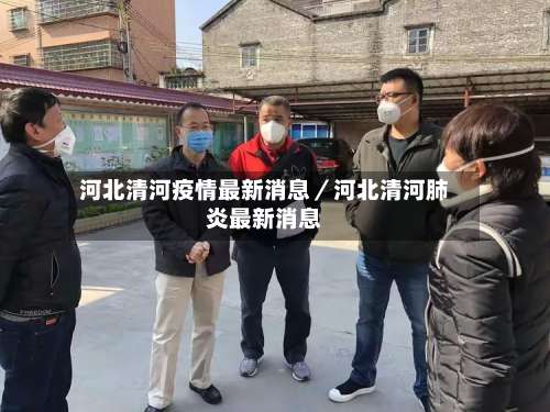 河北清河疫情最新消息／河北清河肺炎最新消息-第1张图片