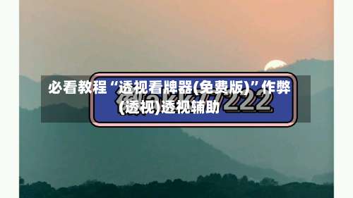 必看教程“透视看牌器(免费版)”作弊(透视)透视辅助-第1张图片