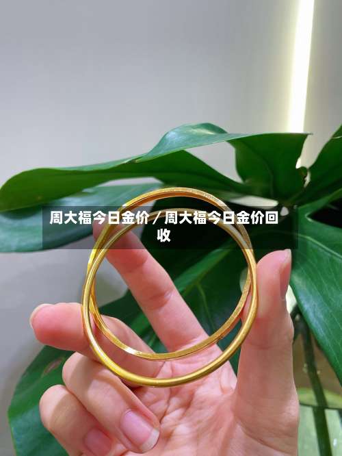 周大福今日金价／周大福今日金价回收-第2张图片