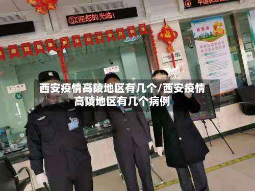 西安疫情高陵地区有几个/西安疫情高陵地区有几个病例-第1张图片