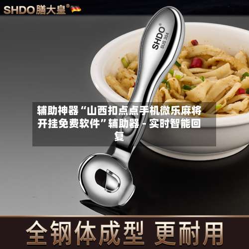 辅助神器“山西扣点点手机微乐麻将开挂免费软件”辅助器 - 实时智能回复-第3张图片