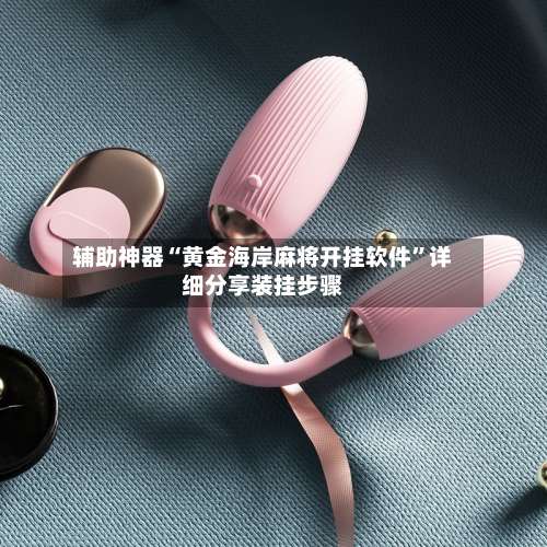 辅助神器“黄金海岸麻将开挂软件	”详细分享装挂步骤-第1张图片