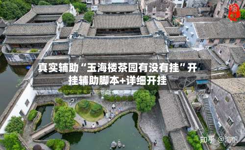 真实辅助“玉海楼茶园有没有挂	”开挂辅助脚本+详细开挂-第2张图片