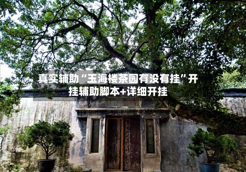 真实辅助“玉海楼茶园有没有挂”开挂辅助脚本+详细开挂-第1张图片