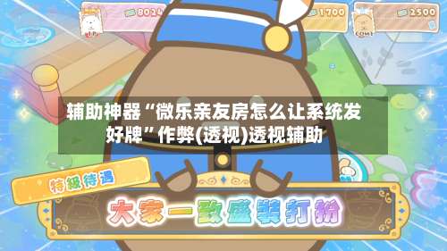 辅助神器“微乐亲友房怎么让系统发好牌”作弊(透视)透视辅助-第2张图片