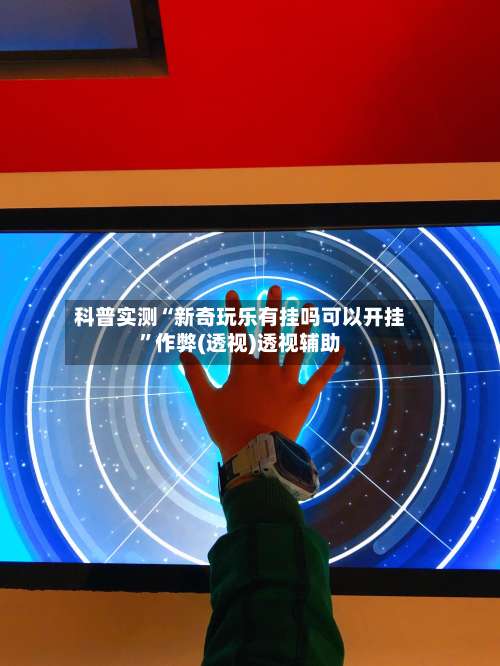 科普实测“新奇玩乐有挂吗可以开挂”作弊(透视)透视辅助-第2张图片