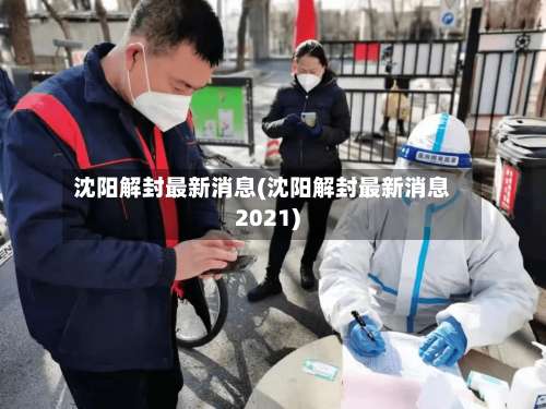 沈阳解封最新消息(沈阳解封最新消息2021)-第1张图片