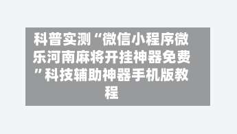 科普实测“微信小程序微乐河南麻将开挂神器免费”科技辅助神器手机版教程-第1张图片