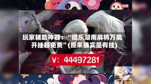 玩家辅助神器：“微乐湖南麻将万能开挂器免费	”(原来确实是有挂)-第1张图片