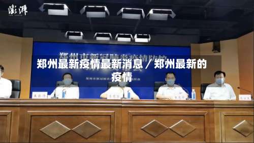 郑州最新疫情最新消息／郑州最新的疫情-第1张图片