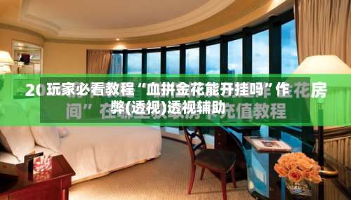 玩家必看教程“血拼金花能开挂吗	”作弊(透视)透视辅助-第2张图片